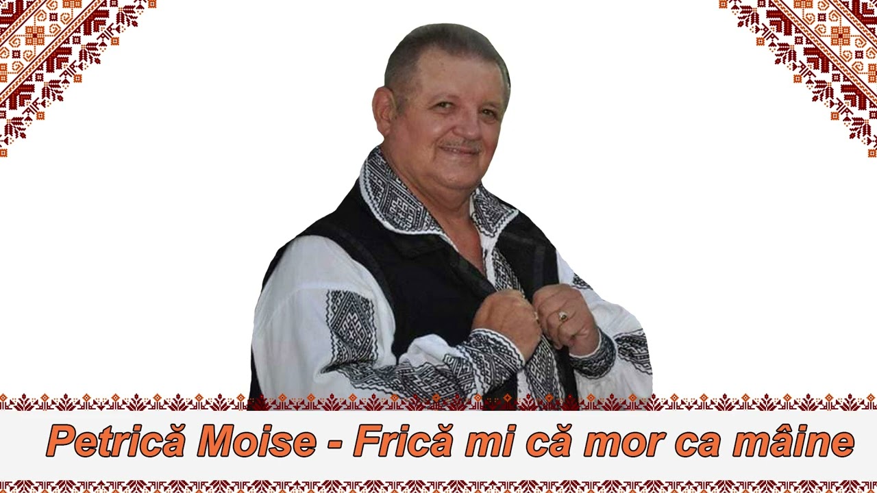 Petrica Moise - Frică mi că mor ca mâine