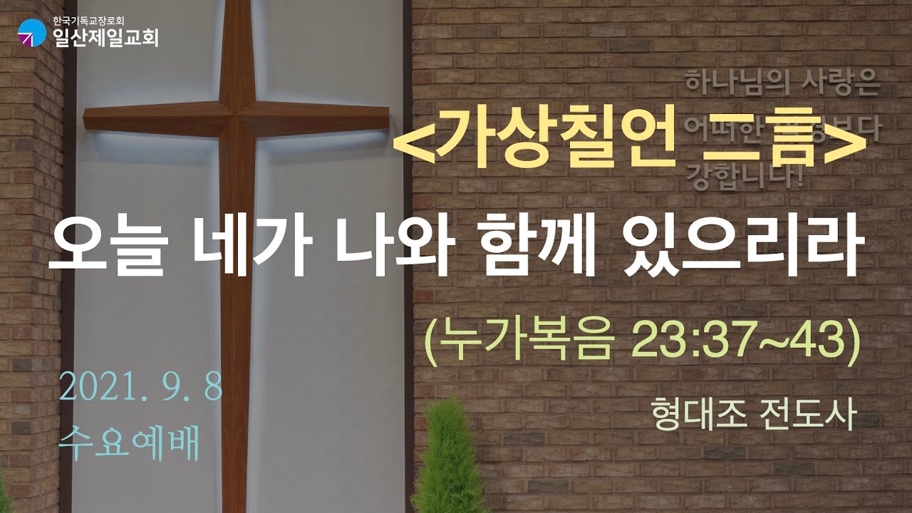 가상칠언(二言) 오늘 네가 나와 함께 있으리라 (눅 23:37~43) / 일산제일교회 수요예배설교 (2021년 9월 8일) / 형대조 전도사