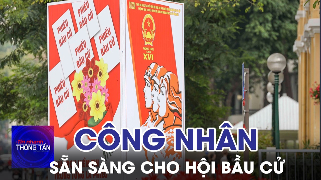 Công nhân sẵn sàng cho ngày hội bầu cử | Tin nhanh Thông tấn