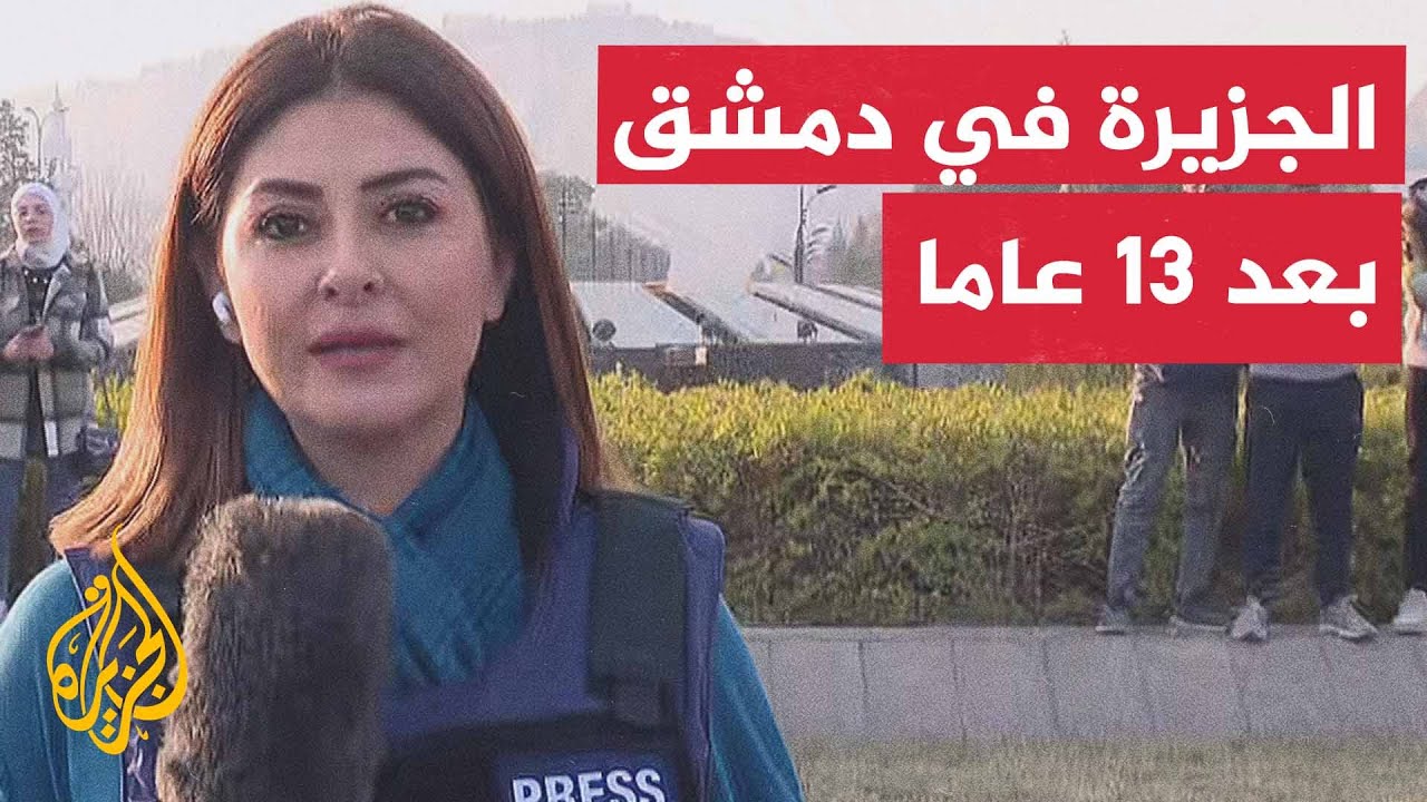 بعد 13 عاما.. تعود الجزيرة إلى العاصمة دمشق لتغطية تطورات الأوضاع السورية من قلب الميدان