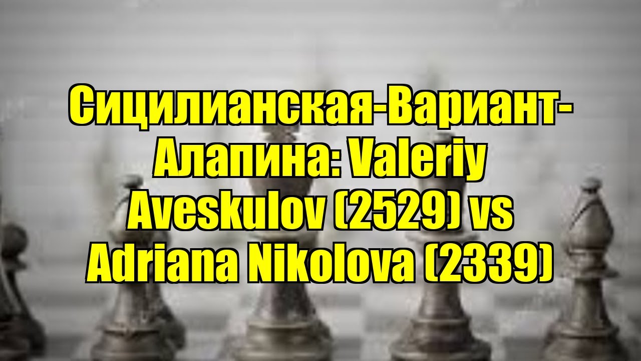 Сицилианская-Вариант-Алапина: Valeriy Aveskulov (2529) vs Adriana Nikolova (2339)
