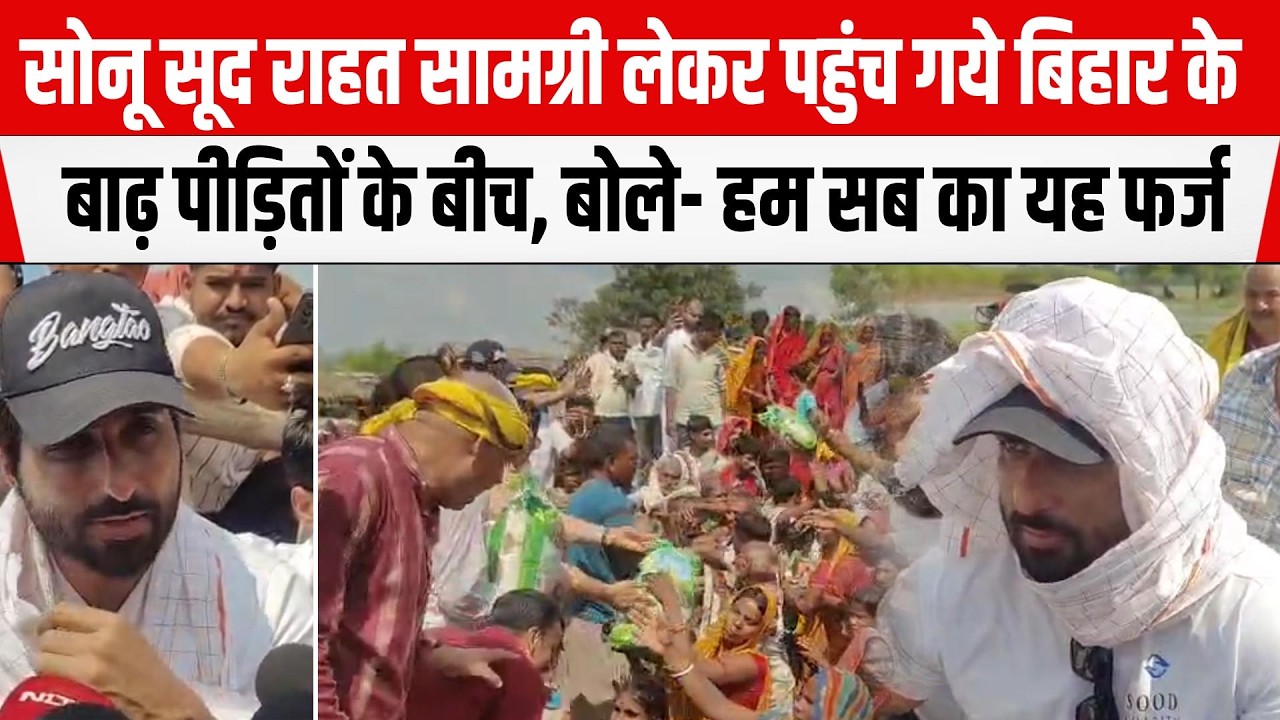 Bollywood Actor Sonu Sood राहत सामग्री लेकर पहुंच गये BIHAR के बाढ़ पीड़ितों के बीच,बोले- हमारा फर्ज