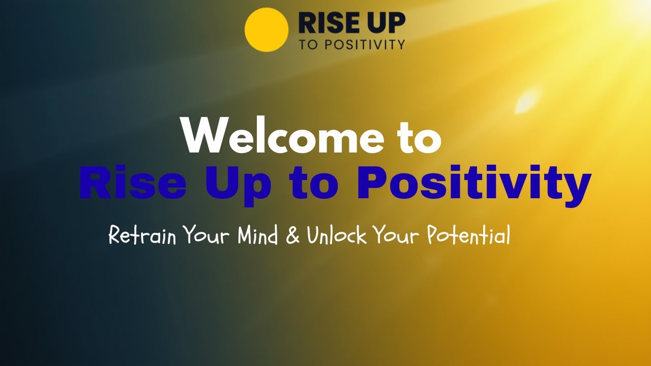Welcome to Rise Up to Positivity | Retrain Your Mind & Unlock Your Potential