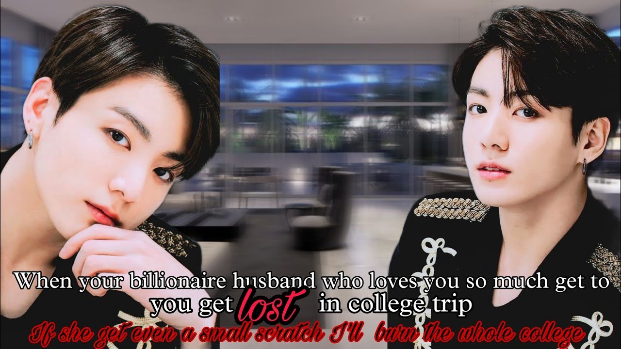 When your billionaire husband who loves you alot, get to know you get lost in college trip (Jk ff)