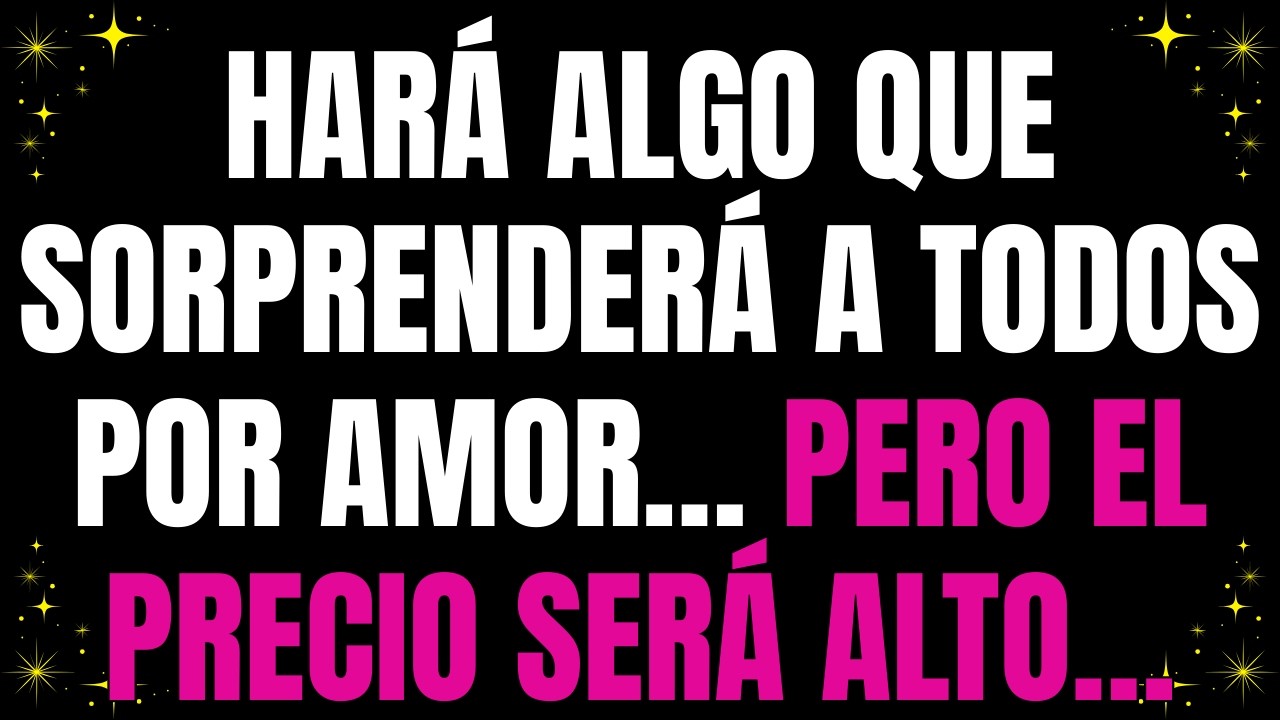 💌 Harà algo que sorprenderá a todos por amor… pero el precio será alto…