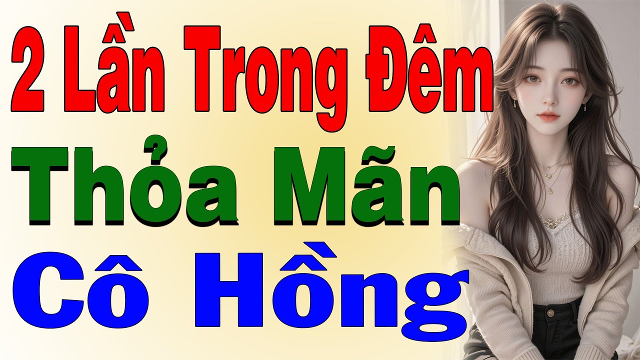 Cả Làng Khen Hay : 2 Lần Trong Đêm Thỏa Mãn Cô Hồng - Truyện Đêm Khuya Hay Nhất 2025
