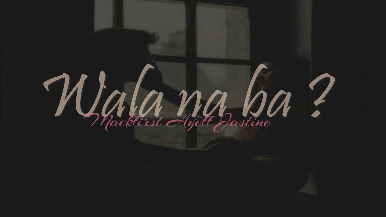 Wala na ba - Mackfirst | Ayeff | Jastine