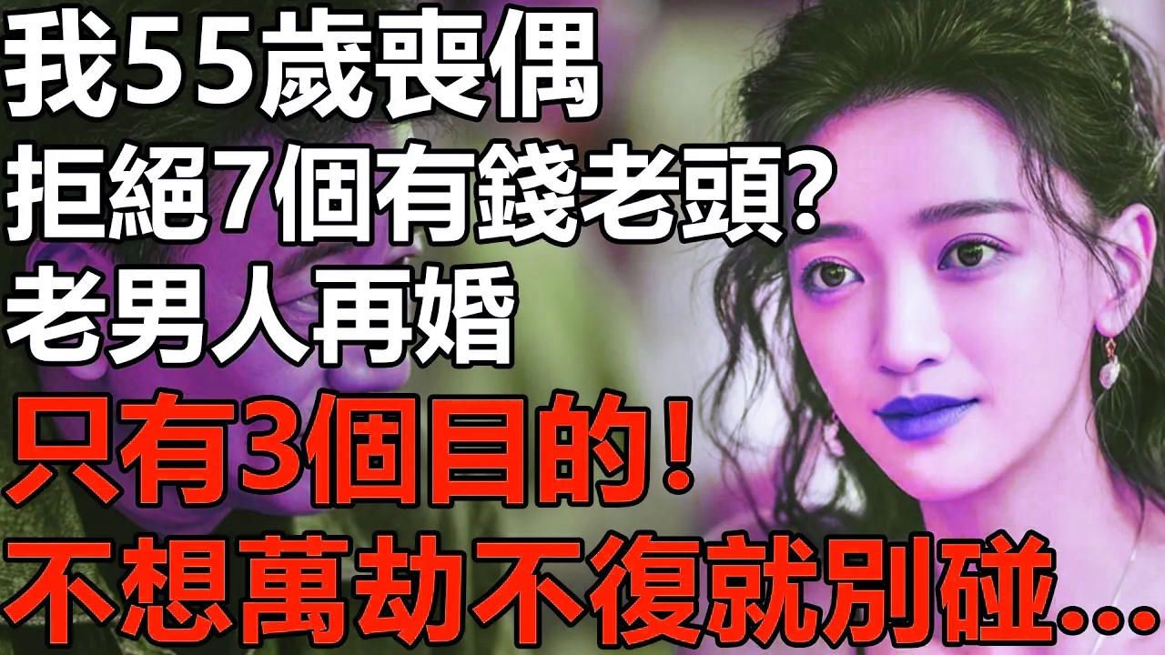 我55歲喪偶，拒絕了鎮上7個有錢老頭的追求！老男人再婚的目的，只有這三點？不想萬劫不復就別碰...【養老|情感|夫妻|子女|幸福生活|老人頻道】
