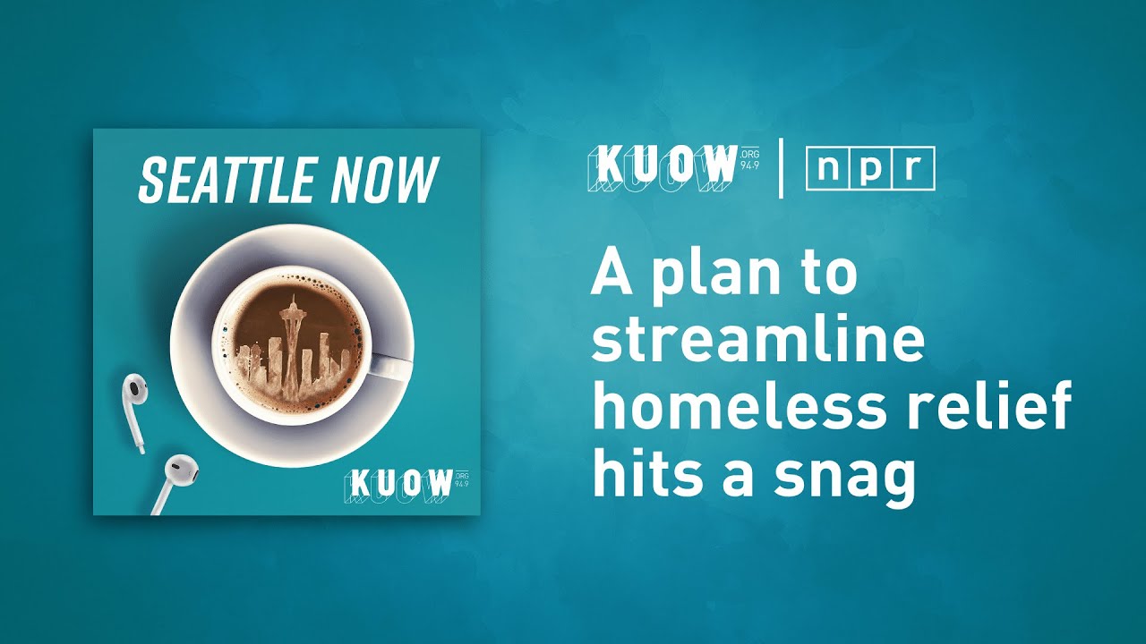 A plan to streamline homeless relief hits a snag (Seattle Now) / KUOW
