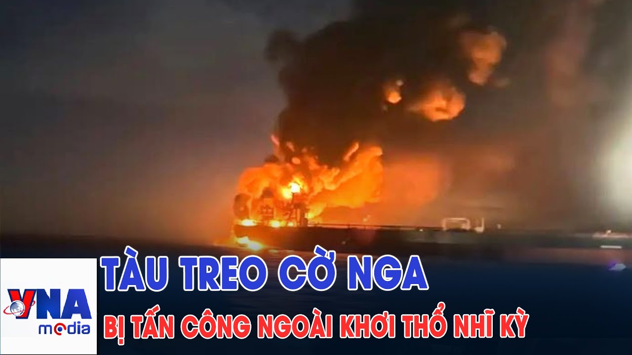Tàu treo cờ Nga bị tấn công ngoài khơi Thổ Nhĩ Kỳ - VNAMedia