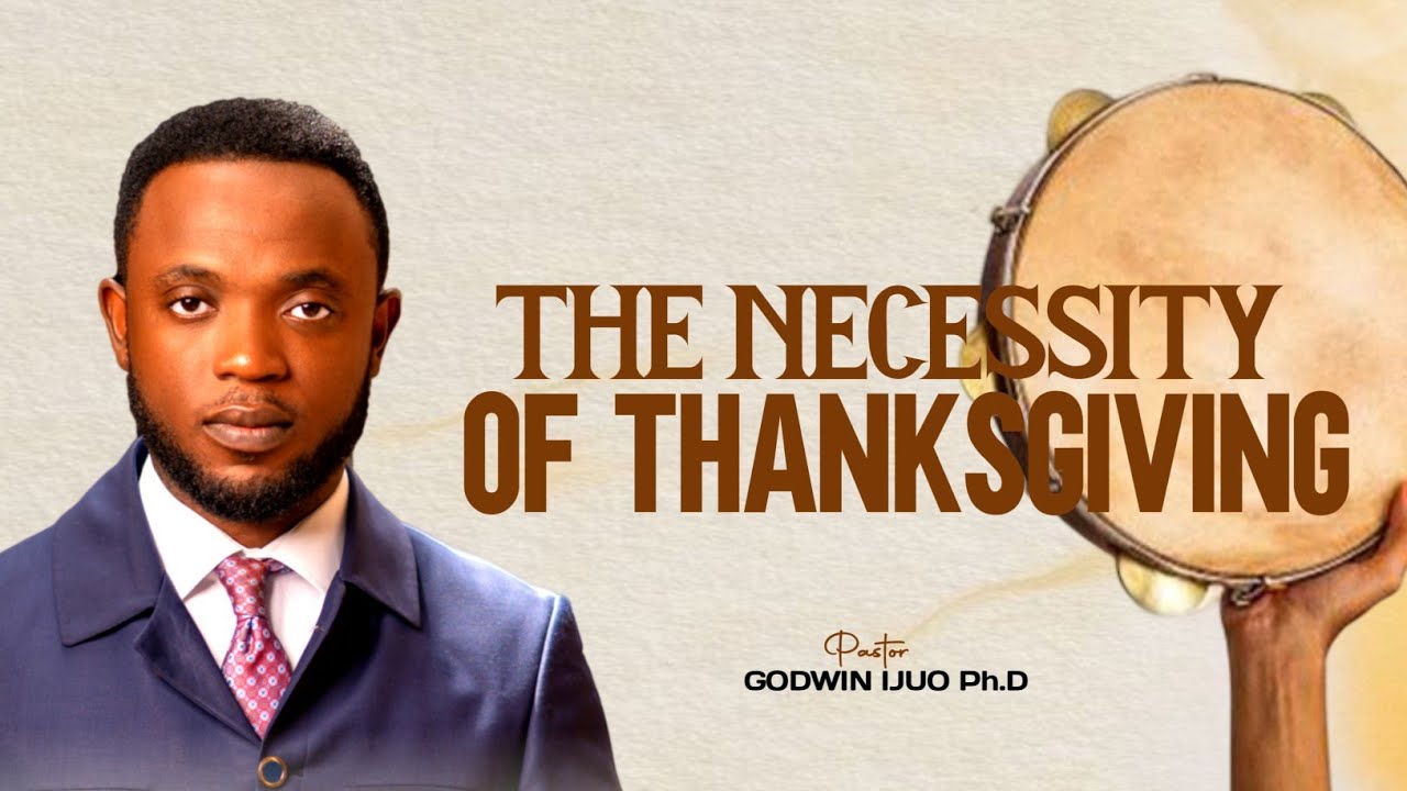 The Necessity of Thanksgiving || Pastor Godwin Ijuo Ph.D.