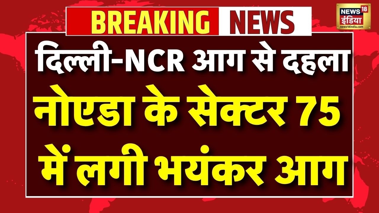 Live : दिल्ली-NCR आग से दहला, Noida के Sector 74 में लगी भयंकर आग | Breaking News