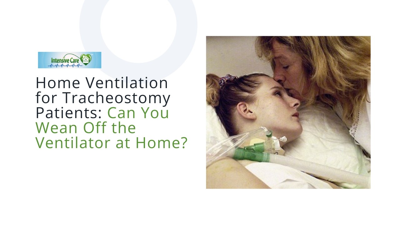 Home Ventilation for Tracheostomy Patients: Can You Wean Off the Ventilator at Home?