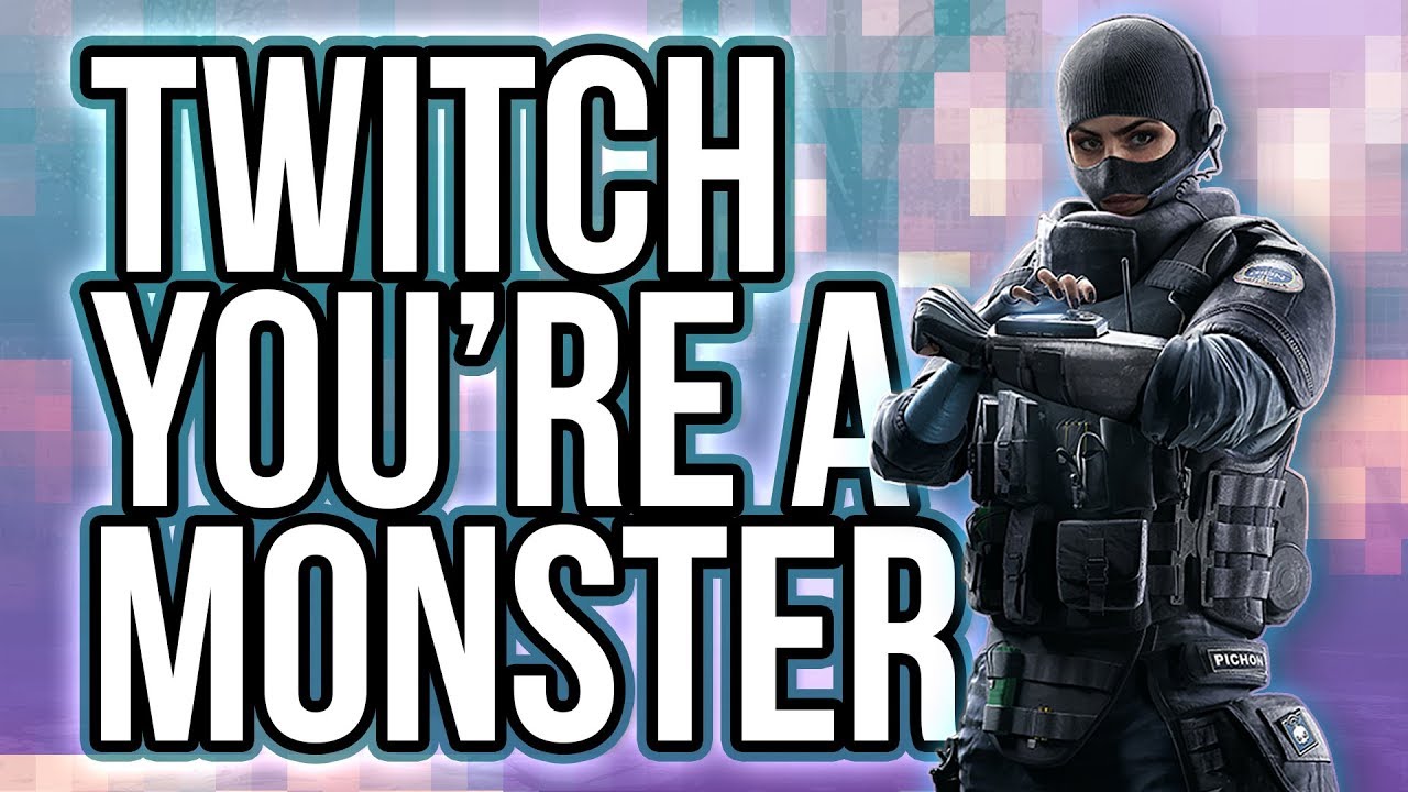 Twitch You're a Monster! | Rainbow Six Siege