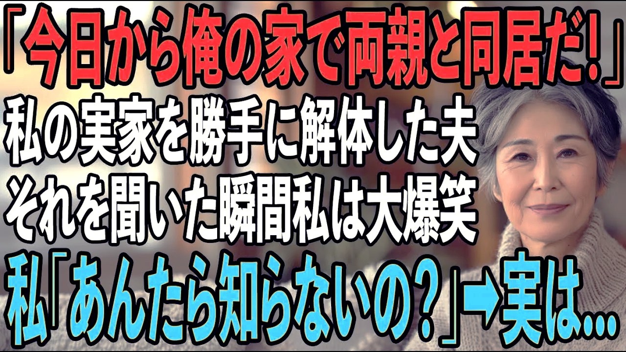 「今日から俺の家で両親と同居だ！」私の両親が亡くなった途端、実家を勝手に解体し宣言する夫。それを聞いた私は大爆笑→私「あんた達、知らないの？」実は...【シニアライフ】【60代以上の方へ】