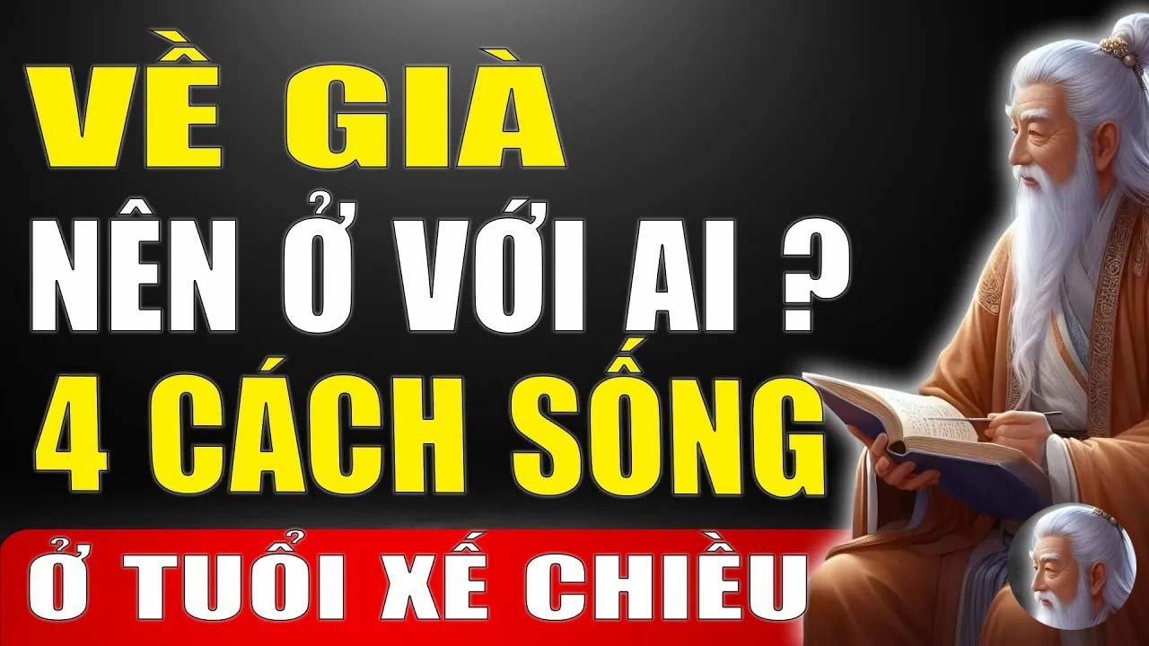 Cổ Nhân Tiết Lộ - Về Già Nên ở Với Ai_ 4 Cách Sống Khiến Tuổi Xế Chiều Bình Yên Bất Ngờ !