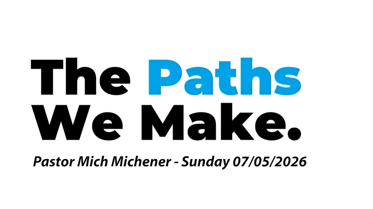 The paths we make - Pastor Mich Michener Sunday 07/05/2026