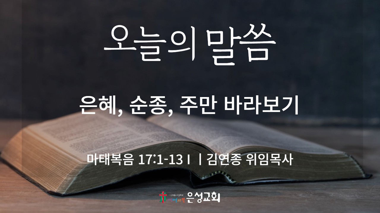 【남양주 은성교회】2/24(화) 오늘의 말씀 | 은혜, 순종, 주만 바라보기 (마 17:1-13) | 김연종 위임목사