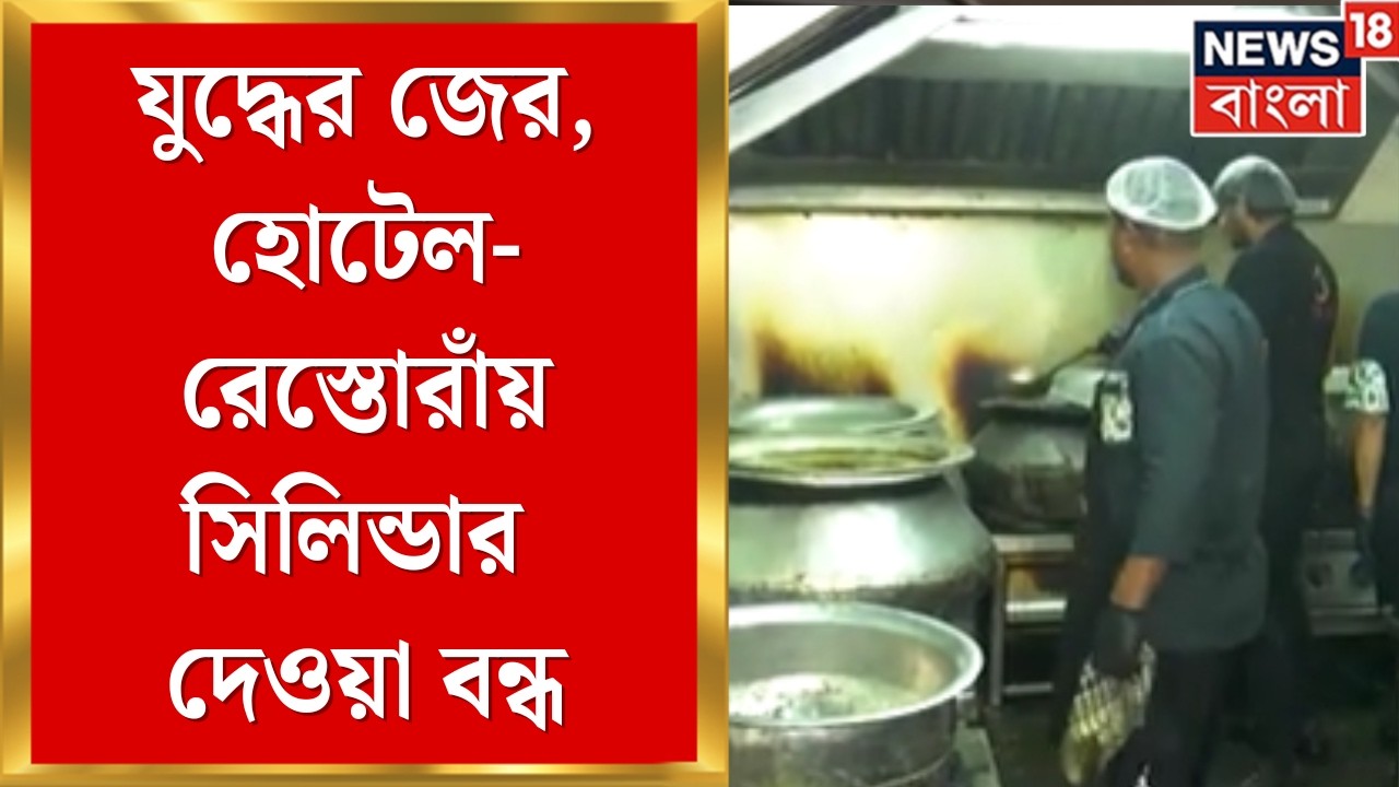 LPG News Today | যুদ্ধের জ্বালা জ্বালানিতে, হোটেল-রেস্তোরাঁয় সিলিন্ডার দেওয়া বন্ধ | Bangla News