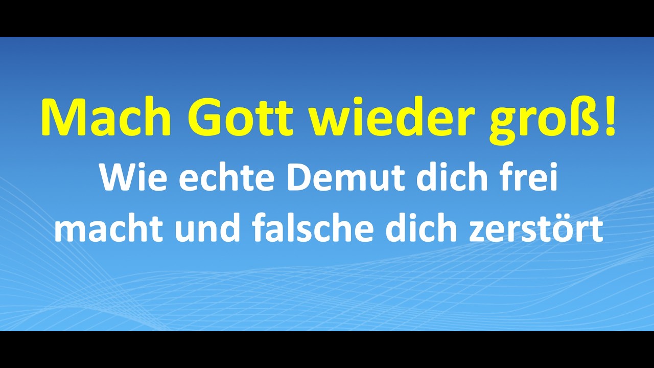 Mach Gott wieder groß! Wie echte Demut dich frei macht und falsche dich zerstört
