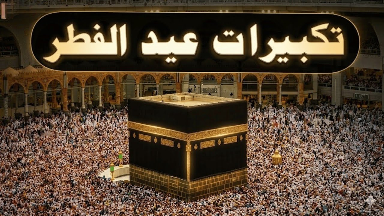 تكبيرات عيد الفطر المبارك 2026 بأجمل صوت ستسمعه في حياتك لنجعلها تملأ الدنيا الله أكبر الله أكبر
