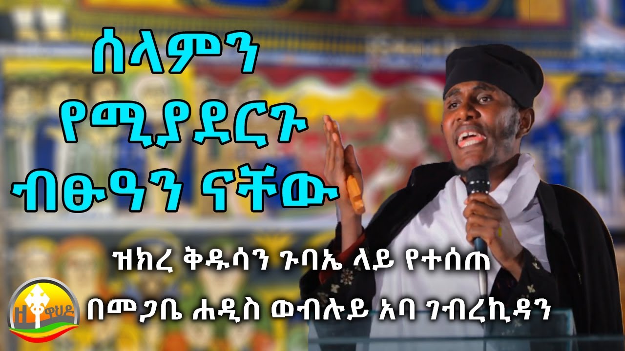 ሰላምን የሚያደርጉ ብፁአን ናቸው - መጋቤ ብሉይ ወሐዲስ አባ ገብረ ኪዳን ግርማ | Aba Gebre Kidan | እጅግ ድንቅ ትምህርት