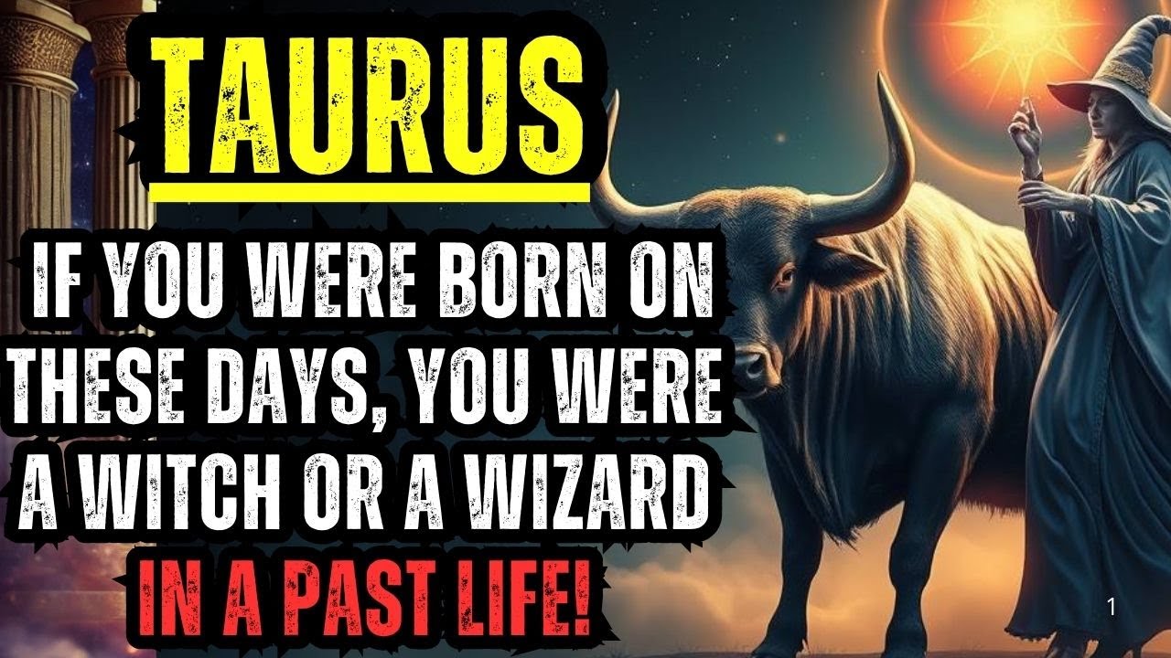 TAURUS - IF YOU WERE BORN ON THESE DAYS, YOU WERE A WITCH OR A WIZARD IN A PAST LIFE!