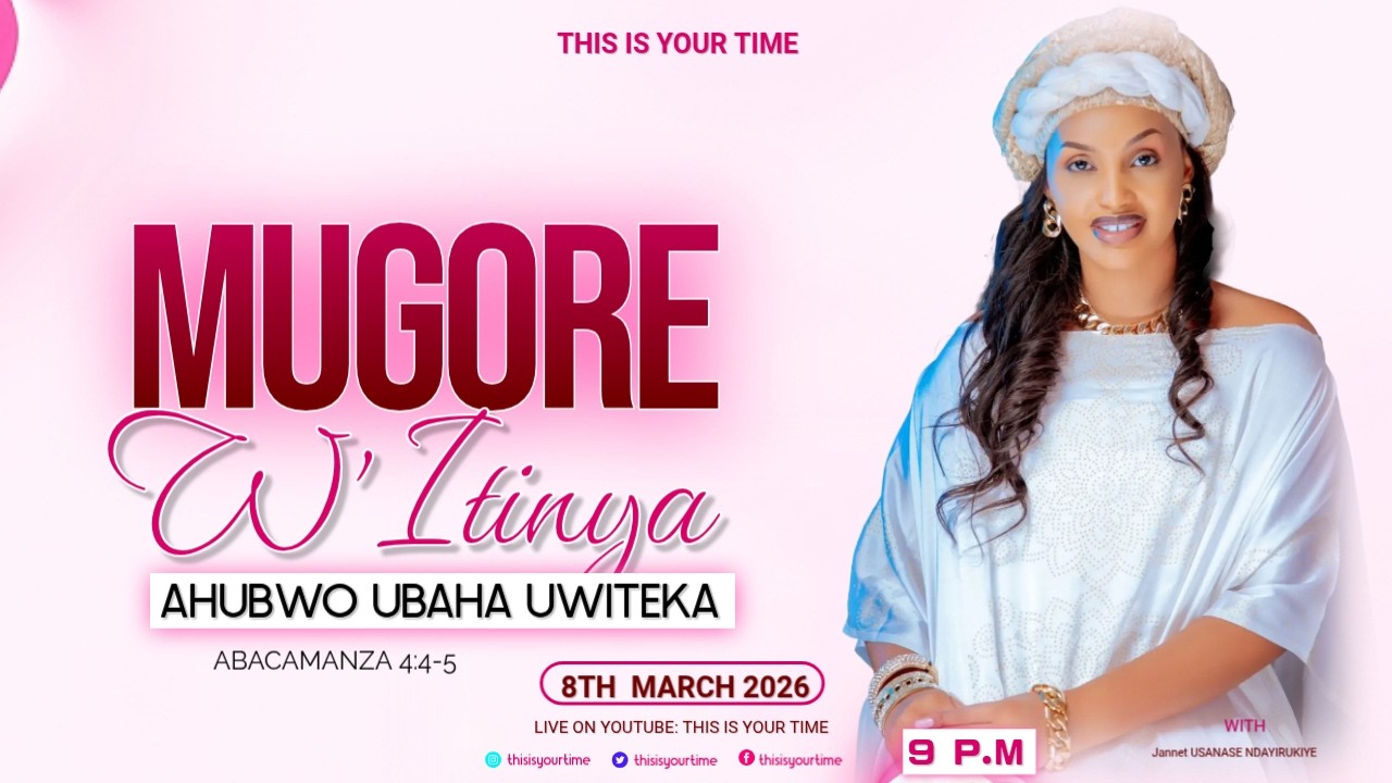 MUGORE W'ITINYA AHUBWO UBAHA UWITEKA     THIS IS YOUR TIME : ABACAMANZA 4:4-5