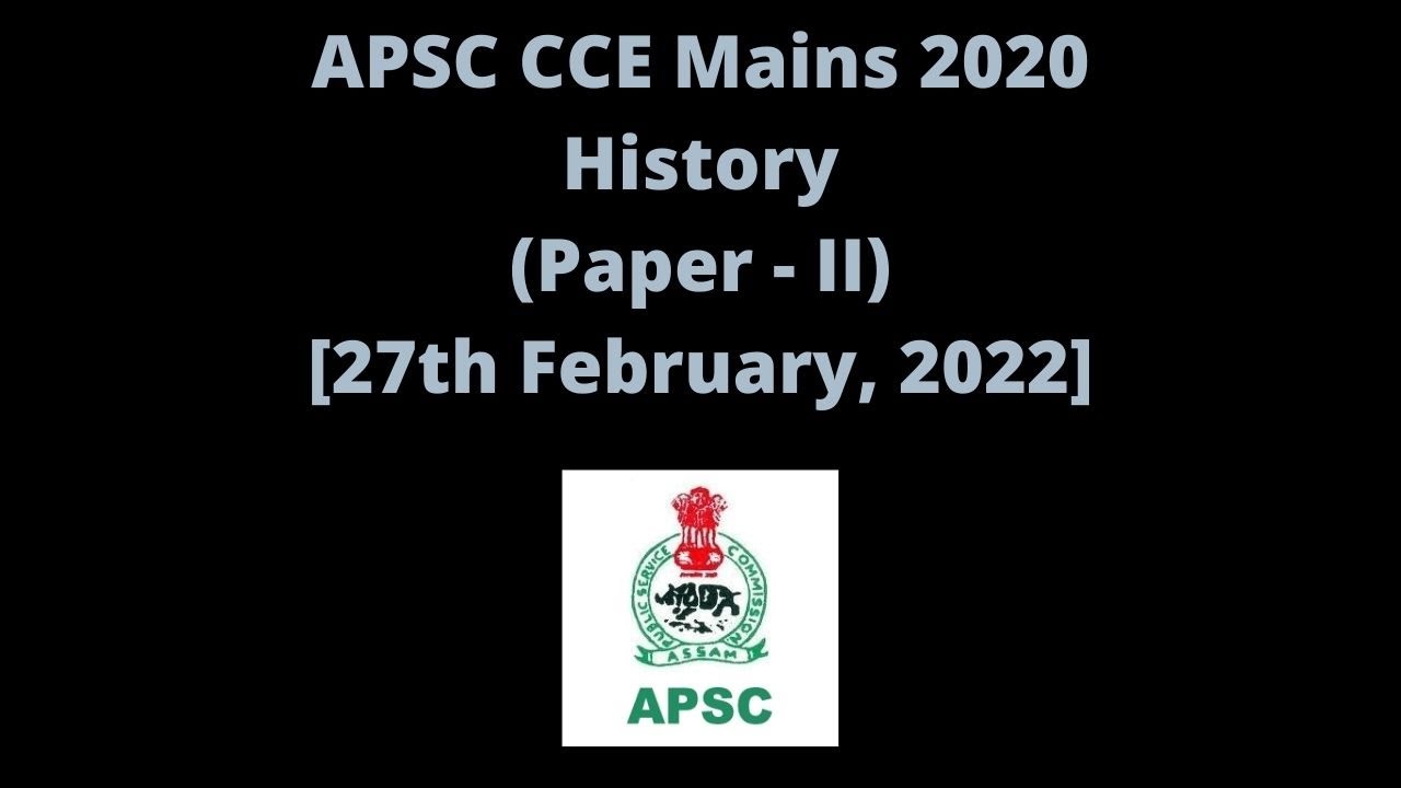 APSC CCE Mains 2020: History (Paper - II) [27th February, 2022]