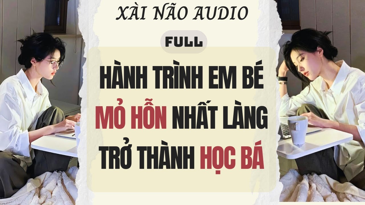 Full audio | Hành Trình Em Bé Mỏ Hỗn Nhất Làng Trở Thành Học Bá | Xài Não Audio #truyenaudio #audio