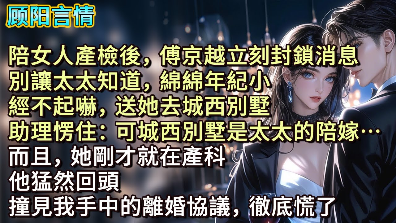 陪女人產檢後，傅京越立刻封鎖消息，「別讓太太知道，綿綿年紀小，經不起嚇，送她去城西別墅。」助理愣住：「可城西別墅是太太的陪嫁…而且，她剛才就在產科。」他猛然回頭，撞見我手中的離婚協議，徹底慌了