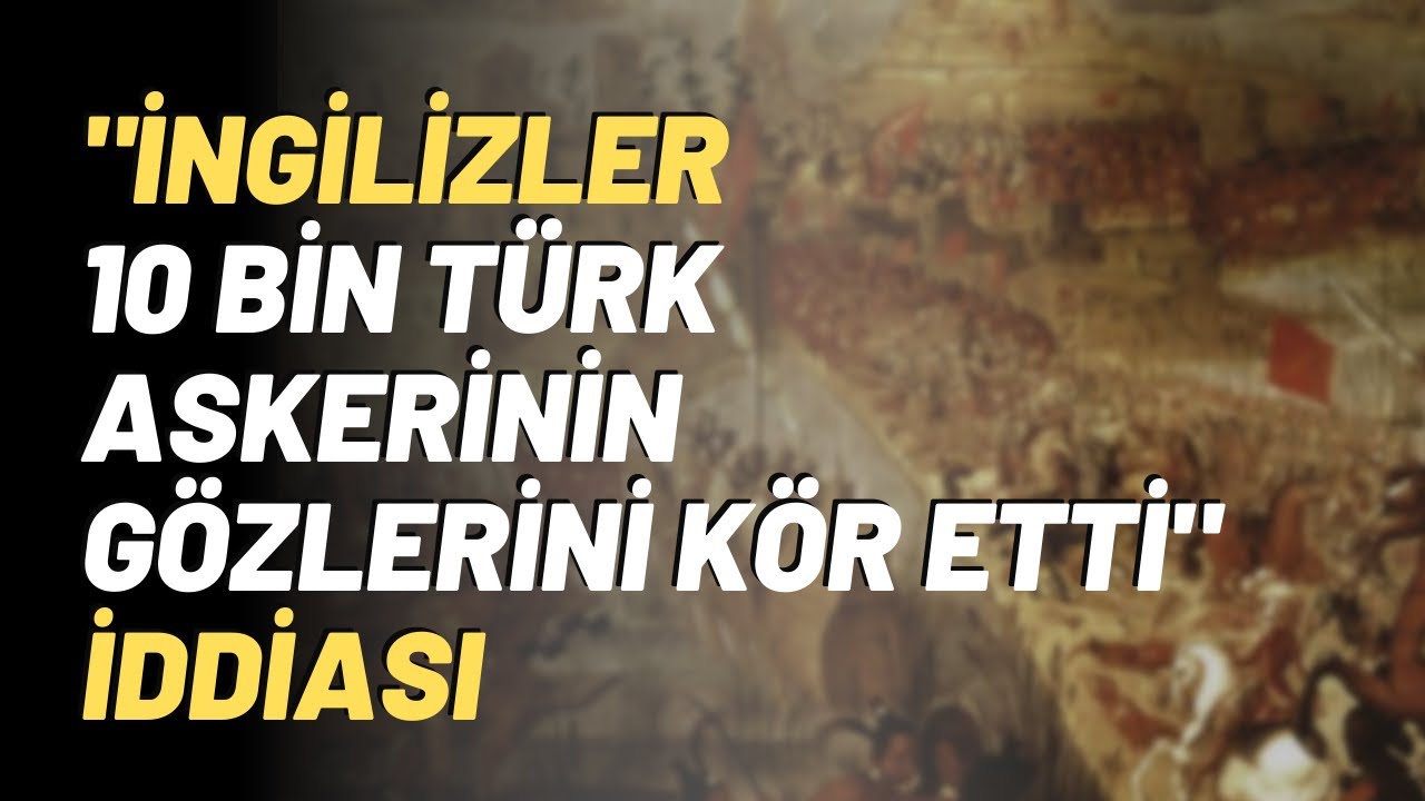 "İngilizler 10 Bin Türk Askerinin Gözlerini Kör Etti" İddiası..