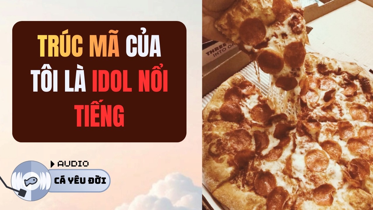 TRÚC MÃ CỦA TÔI LÀ IDOL NỔI TIẾNG | AUDIO CÁ YÊU ĐỜI