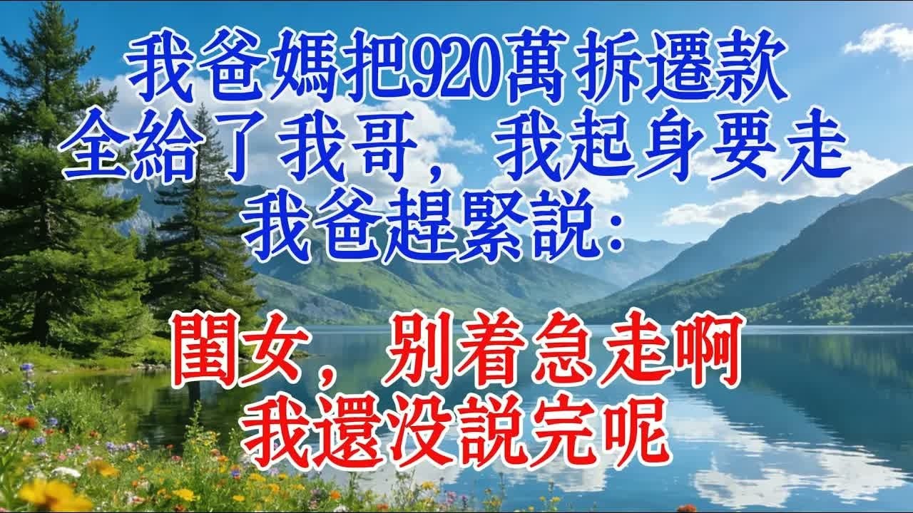 我爸媽把920萬拆遷款全給了我哥，我起身要走，我爸趕緊說：閨女，彆著急走啊，我還沒說完呢