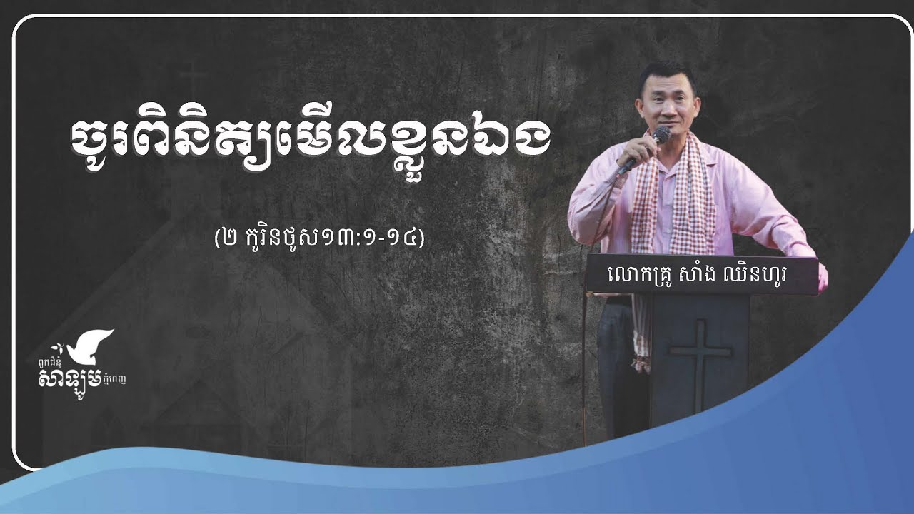 ចូរពិនិត្យមើលខ្លួនឯង (២ កូរិនថូស ១៣:១-១៤)អធិប្បាយដោយលោកគ្រូ សាំង ឈិនហូរ