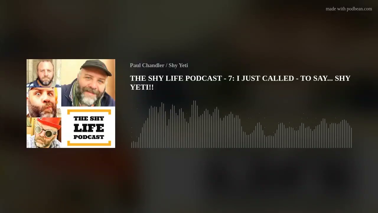 THE SHY LIFE PODCAST - 7: I JUST CALLED - TO SAY... SHY YETI!!