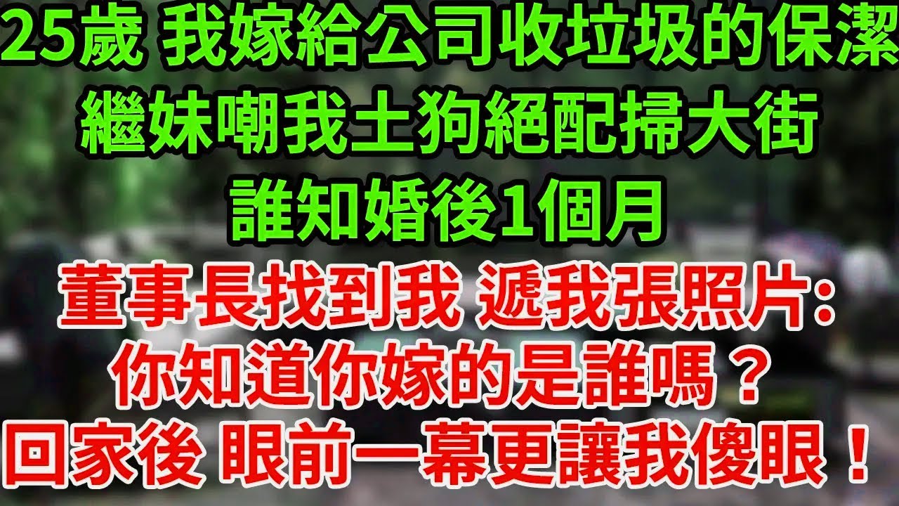 25歲 我嫁給公司收垃圾的保潔，繼妹嘲我土狗絕配掃大街，誰知婚後1個月董事長找到我 遞我張照片:你知道你嫁的是誰嗎？回家後 眼前一幕更讓我傻眼！#為人處世#養老#中年