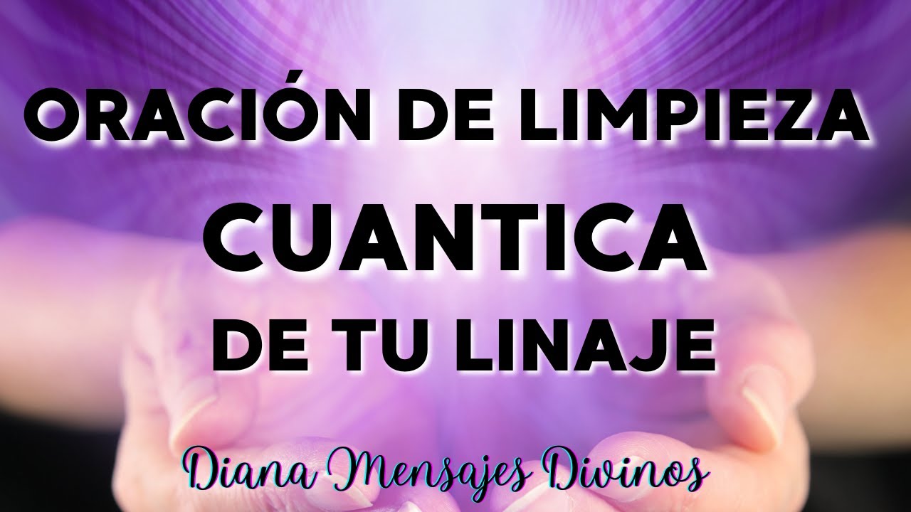 PODEROSA ORACIÓN DE LIMPIEZA CUÁNTICA DE TODO TU LINAJE 💌 Diana Mensajes Divinos