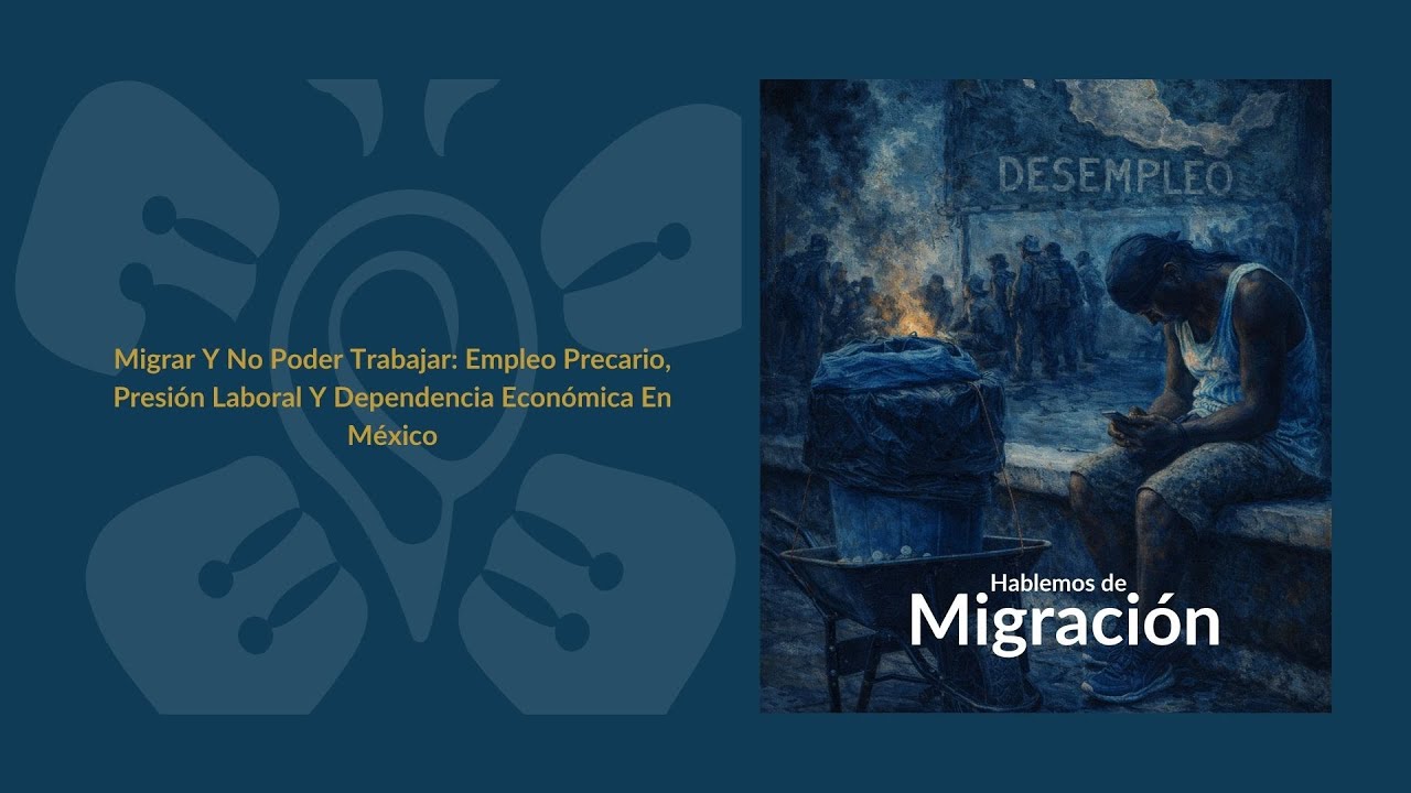 Migrar Y No Poder Trabajar: Empleo Precario, Presión Laboral Y Dependencia Económica En México