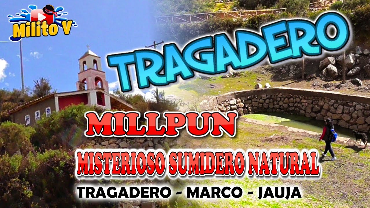TRAGADERO (MILLPUN - EL GRAN SUMIDERO DE AGUA, TODO UN MISTERIO)Ubicado en Tragadero - Marco- Jauja)