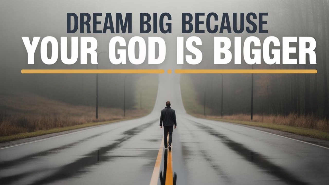 DREAM BIG BECAUSE YOUR GOD IS BIGGER