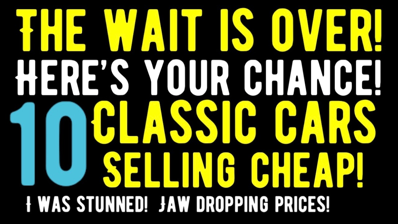 YOUR CHANCE HAS ARRIVED! THE WAIT IS OVER! 10 CLASSIC CARS SELLING CHEAP!! FOR SALE HERE!