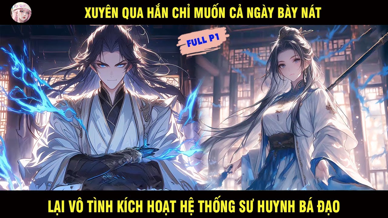 FULL P1: XUYÊN QUA HẮN CHỈ MUỐN CẢ NGÀY BÀY NÁT LẠI VÔ TÌNH KÍCH HOẠT HỆ THỐNG SƯ HUYNH BÁ ĐẠO VÀ...