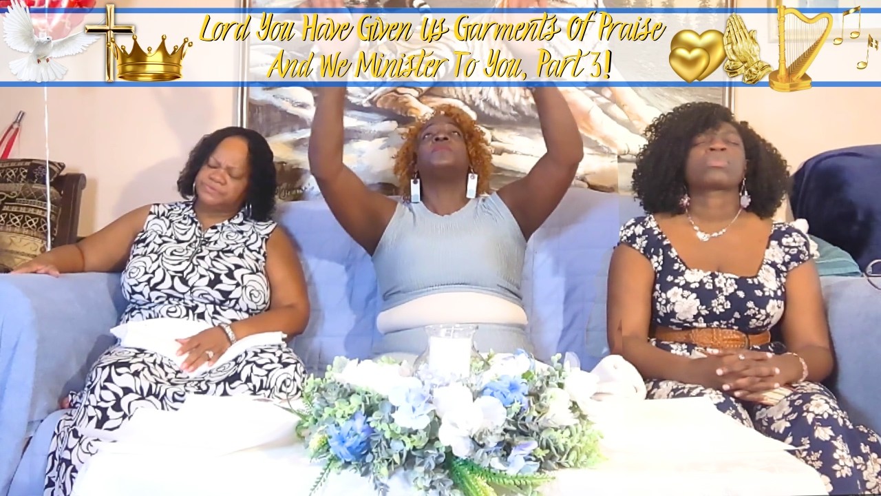 Lord You Have Given Us Garments Of Praise And We Minister To You, Part 3! | Episode 234
