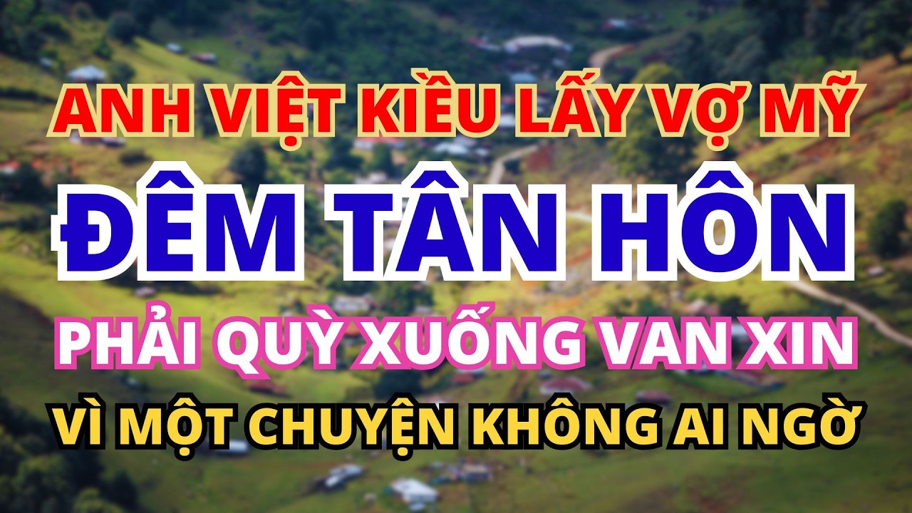 ANH VIỆT KIỀU CƯỚI VỢ MỸ VÀ PHẢI QUỲ XUỐNG VAN XIN VÌ MỘT CHUYỆN KHÔNG AI NGỜ