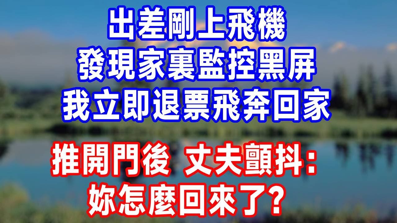 出差剛上飛機，發現家裏監控黑屏，我立即退票飛奔回家，推開門後，丈夫顫抖：妳怎麼回來了？#人生感悟 #故事分享 #故事頻道 #生活經驗 #正能量 #情感#打脸