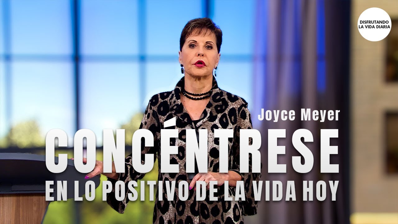 Conc&eacute;ntrese en lo Positivo de la Vida Hoy |  Joyce Meyer en Espa&ntilde;ol