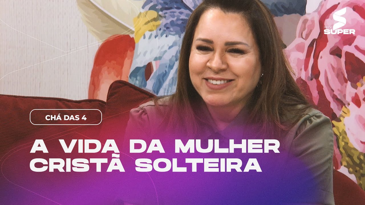 A VIDA DA MULHER CRISTÃ SOLTEIRA | CHÁ DAS 4