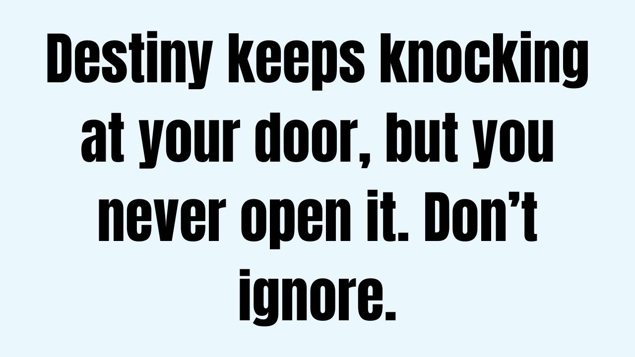 Destiny keeps knocking at your door, but you never open it. Don’t ignore.