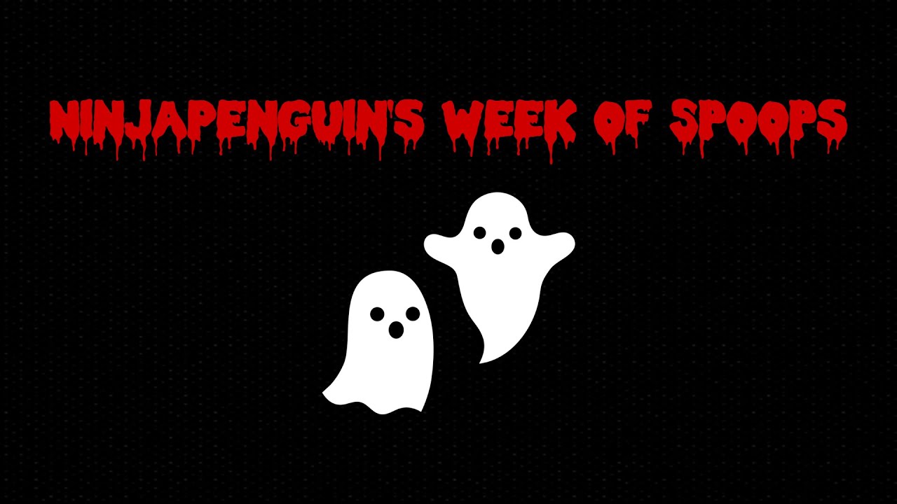 NinjaPenguin's Week of Spoops!